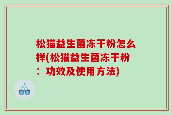松猫益生菌冻干粉怎么样(松猫益生菌冻干粉：功效及使用方法)