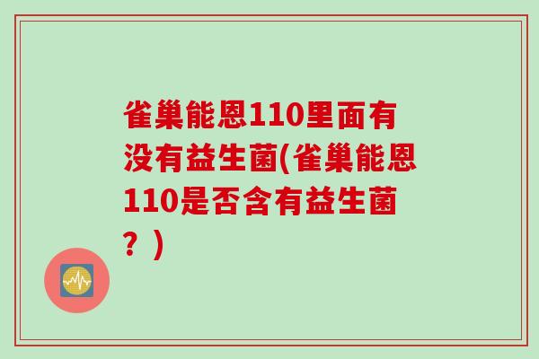 雀巢能恩110里面有没有益生菌(雀巢能恩110是否含有益生菌？)