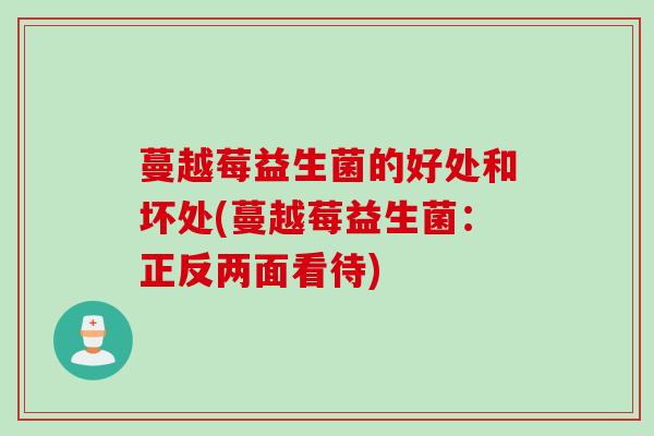 蔓越莓益生菌的好处和坏处(蔓越莓益生菌：正反两面看待)