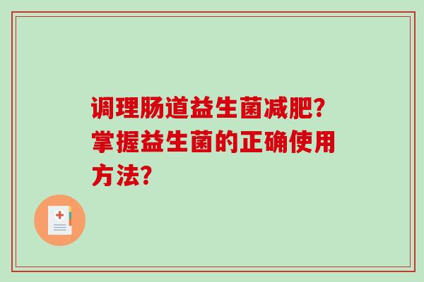 调理肠道益生菌减肥？掌握益生菌的正确使用方法？