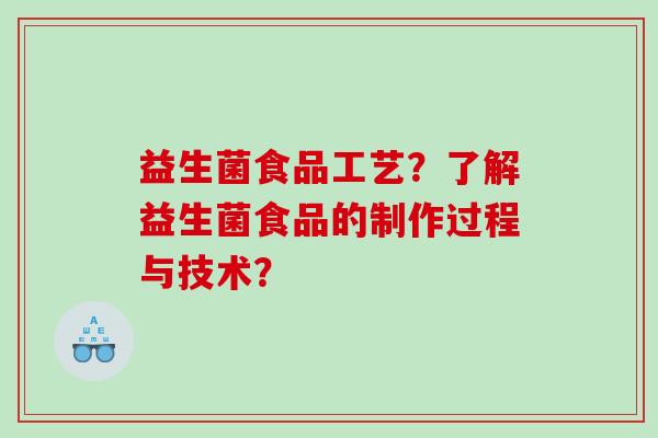 益生菌食品工艺？了解益生菌食品的制作过程与技术？
