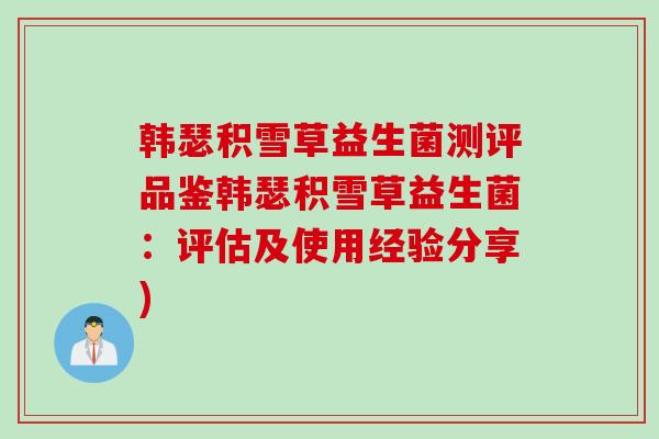 韩瑟积雪草益生菌测评品鉴韩瑟积雪草益生菌:评估及使用经验分享) 韩瑟积雪草益生菌测评品鉴韩瑟积雪草益生菌:评估及使用经验分享)