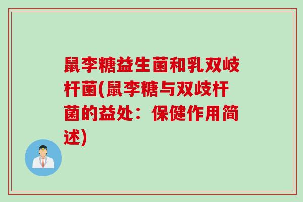 鼠李糖益生菌和乳双岐杆菌(鼠李糖与双歧杆菌的益处：保健作用简述)