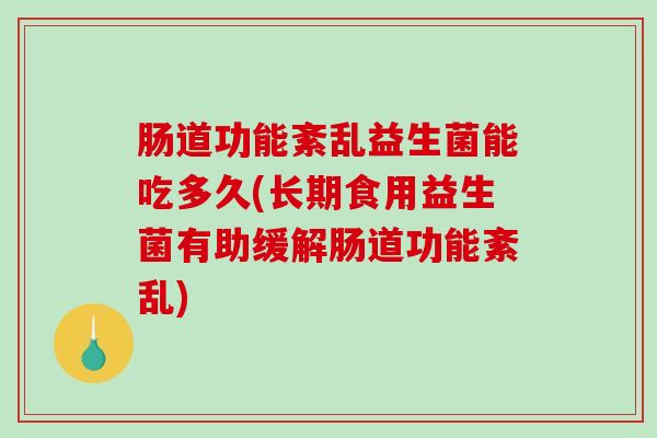 肠道功能紊乱益生菌能吃多久(长期食用益生菌有助缓解肠道功能紊乱)