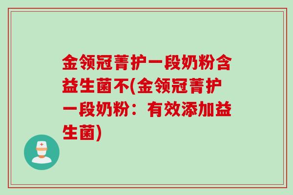 金领冠菁护一段奶粉含益生菌不(金领冠菁护一段奶粉：有效添加益生菌)