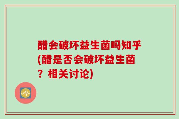 醋会破坏益生菌吗知乎(醋是否会破坏益生菌？相关讨论)