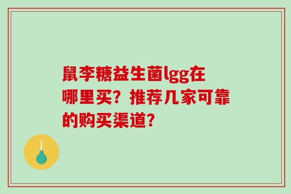 鼠李糖益生菌lgg在哪里买？推荐几家可靠的购买渠道？