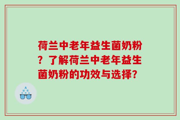 荷兰中老年益生菌奶粉？了解荷兰中老年益生菌奶粉的功效与选择？