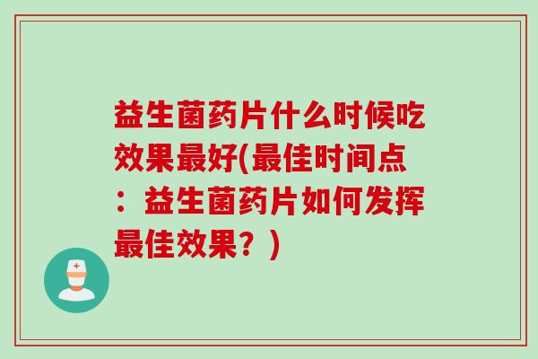 益生菌药片什么时候吃效果最好(最佳时间点：益生菌药片如何发挥最佳效果？)