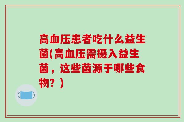 高血压患者吃什么益生菌(高血压需摄入益生菌，这些菌源于哪些食物？)