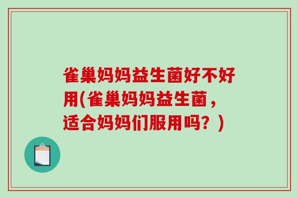 雀巢妈妈益生菌好不好用(雀巢妈妈益生菌，适合妈妈们服用吗？)