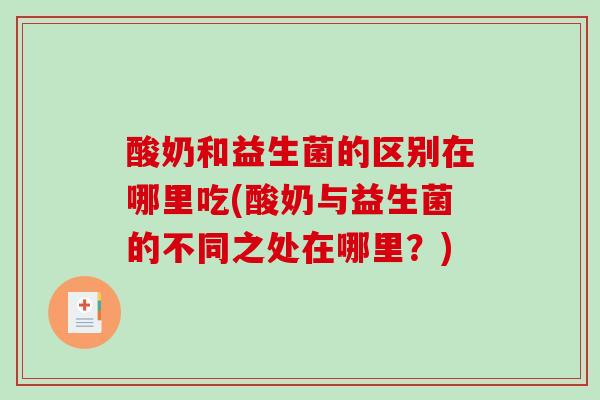 酸奶和益生菌的区别在哪里吃(酸奶与益生菌的不同之处在哪里？)