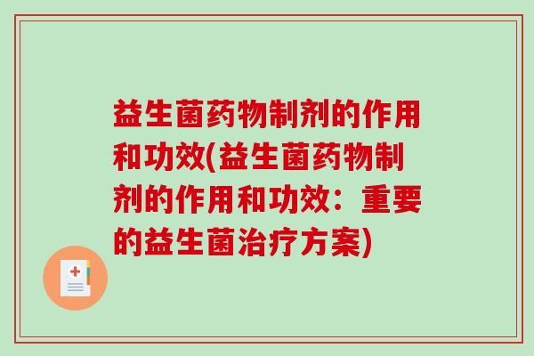益生菌药物制剂的作用和功效(益生菌药物制剂的作用和功效：重要的益生菌治疗方案)