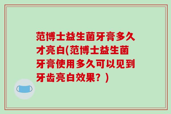 范博士益生菌牙膏多久才亮白(范博士益生菌牙膏使用多久可以见到牙齿亮白效果？)