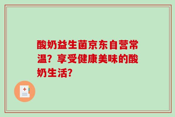 酸奶益生菌京东自营常温？享受健康美味的酸奶生活？
