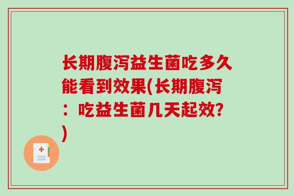长期腹泻益生菌吃多久能看到效果(长期腹泻：吃益生菌几天起效？)