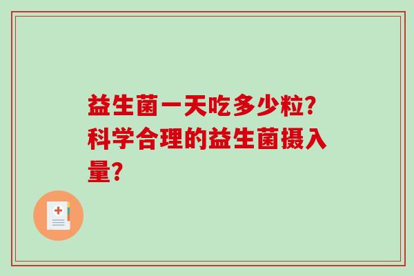 益生菌一天吃多少粒？科学合理的益生菌摄入量？