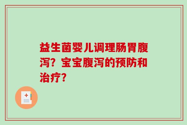 益生菌婴儿调理肠胃腹泻？宝宝腹泻的预防和治疗？