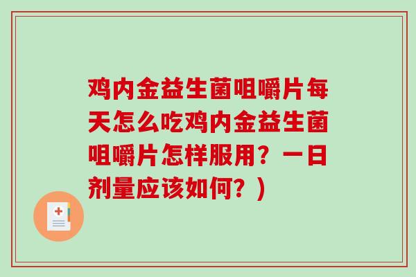 鸡内金益生菌咀嚼片每天怎么吃鸡内金益生菌咀嚼片怎样服用？一日剂量应该如何？)