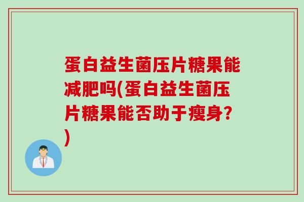 蛋白益生菌压片糖果能减肥吗(蛋白益生菌压片糖果能否助于瘦身？)