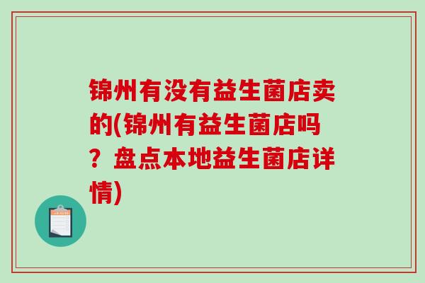 锦州有没有益生菌店卖的(锦州有益生菌店吗？盘点本地益生菌店详情)