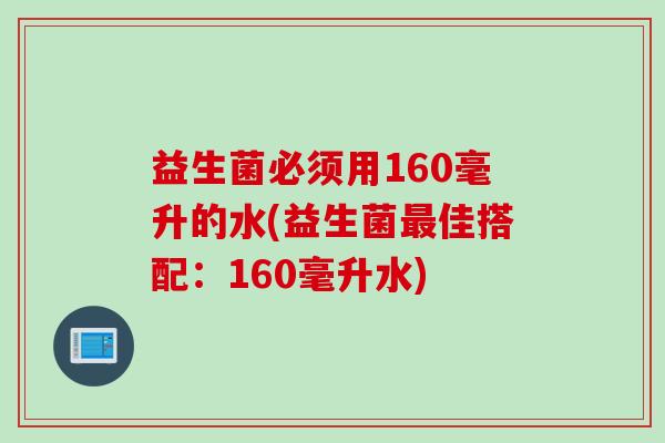 益生菌必须用160毫升的水(益生菌佳搭配：160毫升水)