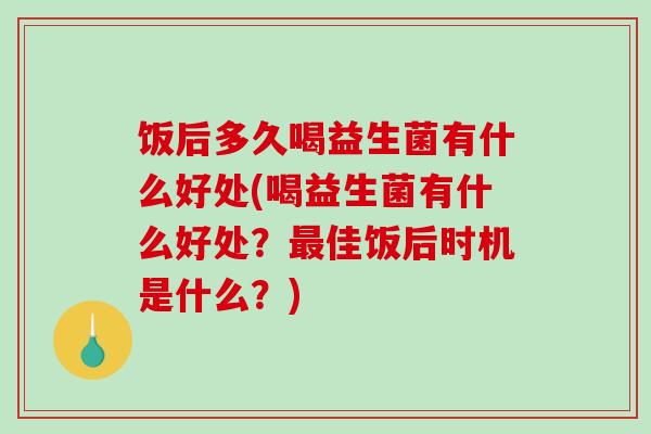 饭后多久喝益生菌有什么好处(喝益生菌有什么好处？最佳饭后时机是什么？)