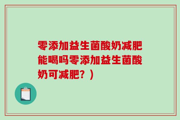 零添加益生菌酸奶减肥能喝吗零添加益生菌酸奶可减肥？)