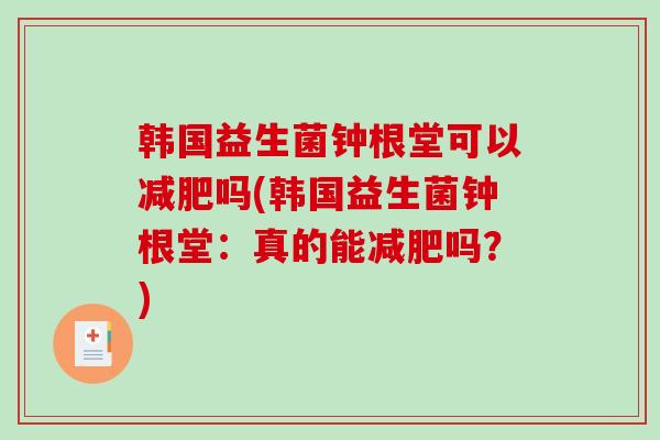 韩国益生菌钟根堂可以吗(韩国益生菌钟根堂:真的能吗?) 韩国益生菌钟根堂可以吗(韩国益生菌钟根堂:真的能吗?)