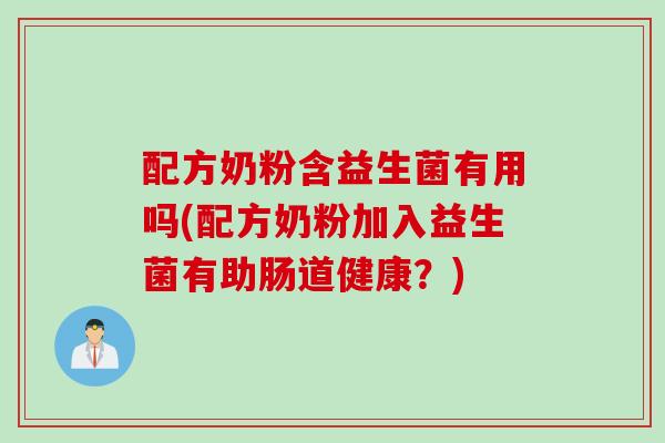 配方奶粉含益生菌有用吗(配方奶粉加入益生菌有助肠道健康？)