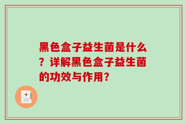 黑色盒子益生菌是什么？详解黑色盒子益生菌的功效与作用？