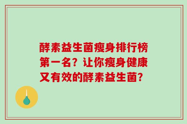 酵素益生菌瘦身排行榜第一名？让你瘦身健康又有效的酵素益生菌？