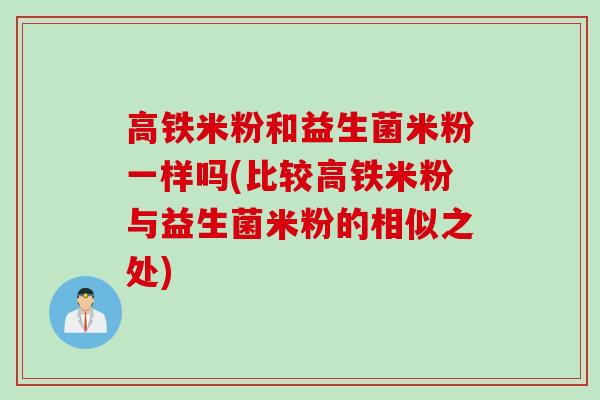 高铁米粉和益生菌米粉一样吗(比较高铁米粉与益生菌米粉的相似之处)