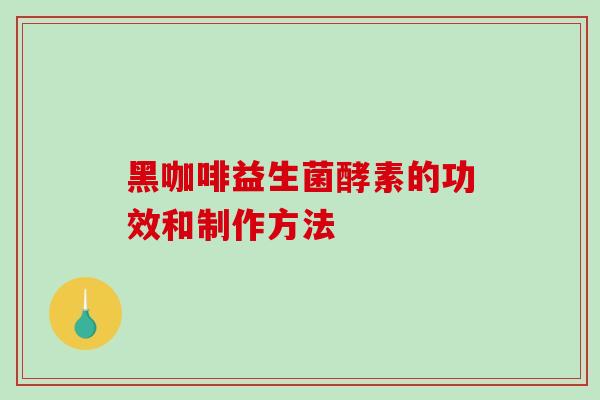 黑咖啡益生菌酵素的功效和制作方法