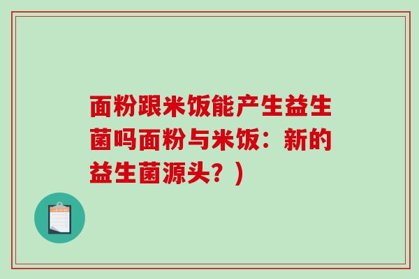 面粉跟米饭能产生益生菌吗面粉与米饭：新的益生菌源头？)