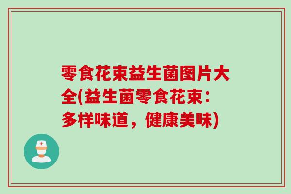 零食花束益生菌图片大全(益生菌零食花束：多样味道，健康美味)