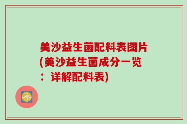美沙益生菌配料表图片(美沙益生菌成分一览:详解配料表) 美沙益生菌配料表图片(美沙益生菌成分一览:详解配料表)