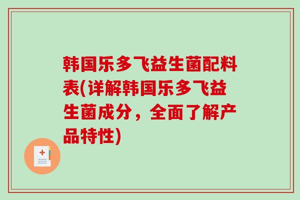 韩国乐多飞益生菌配料表(详解韩国乐多飞益生菌成分，全面了解产品特性)