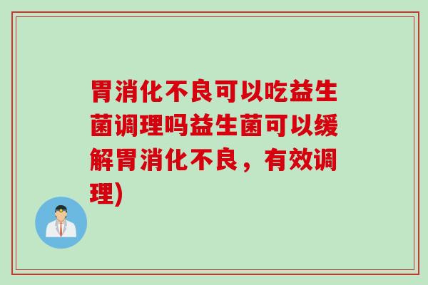 胃可以吃益生菌调理吗益生菌可以缓解胃，有效调理)
