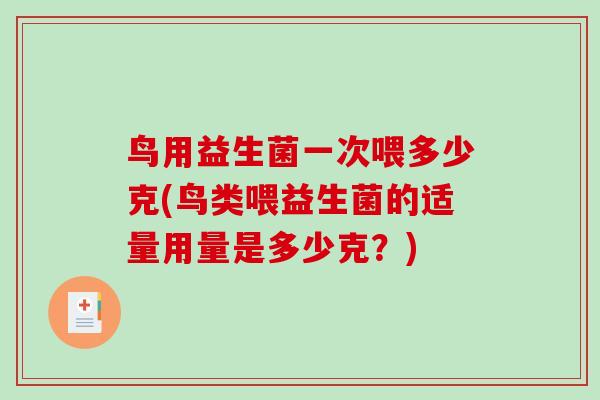 鸟用益生菌一次喂多少克(鸟类喂益生菌的适量用量是多少克？)