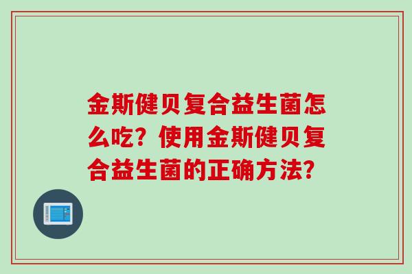 金斯健贝复合益生菌怎么吃？使用金斯健贝复合益生菌的正确方法？