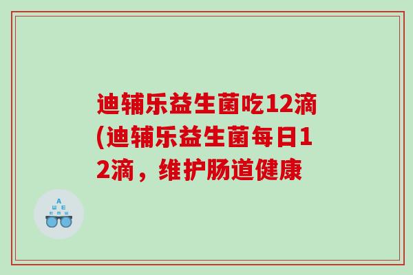 迪辅乐益生菌吃12滴(迪辅乐益生菌每日12滴，维护肠道健康