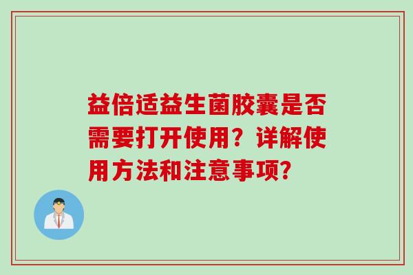 益倍适益生菌胶囊是否需要打开使用？详解使用方法和注意事项？