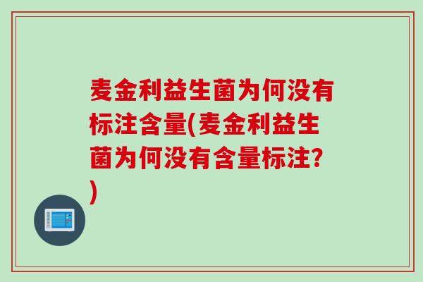 麦金利益生菌为何没有标注含量(麦金利益生菌为何没有含量标注？)