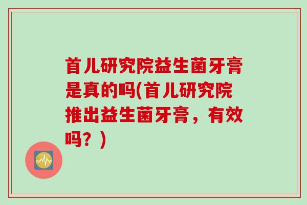 首儿研究院益生菌牙膏是真的吗(首儿研究院推出益生菌牙膏，有效吗？)
