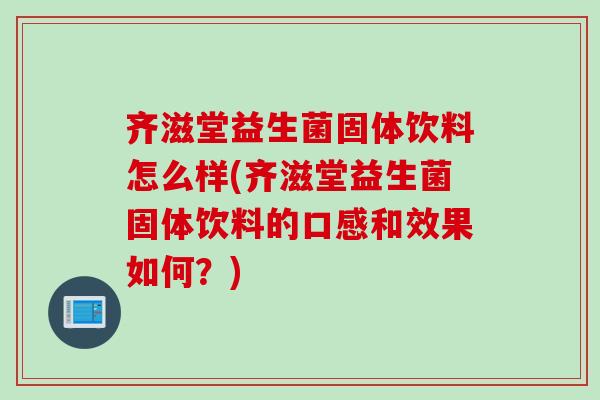 齐滋堂益生菌固体饮料怎么样(齐滋堂益生菌固体饮料的口感和效果如何？)