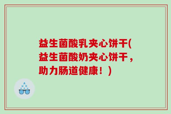 益生菌酸乳夹心饼干(益生菌酸奶夹心饼干，助力肠道健康！)