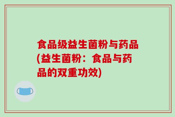 食品级益生菌粉与药品(益生菌粉：食品与药品的双重功效)