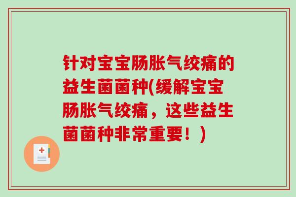 针对宝宝肠胀气绞痛的益生菌菌种(缓解宝宝肠胀气绞痛，这些益生菌菌种非常重要！)