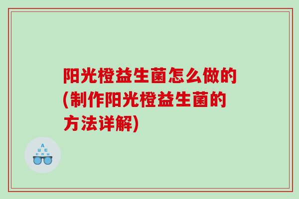 阳光橙益生菌怎么做的(制作阳光橙益生菌的方法详解)